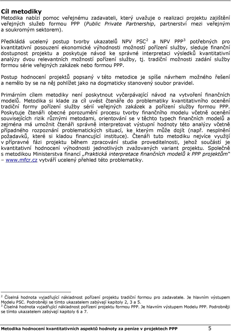 Předkládá ucelený postup tvorby ukazatelů NPV PSC 2 a NPV PPP 3 potřebných pro kvantitativní posouzení ekonomické výhodnosti možností pořízení služby, sleduje finanční dostupnost projektu a poskytuje