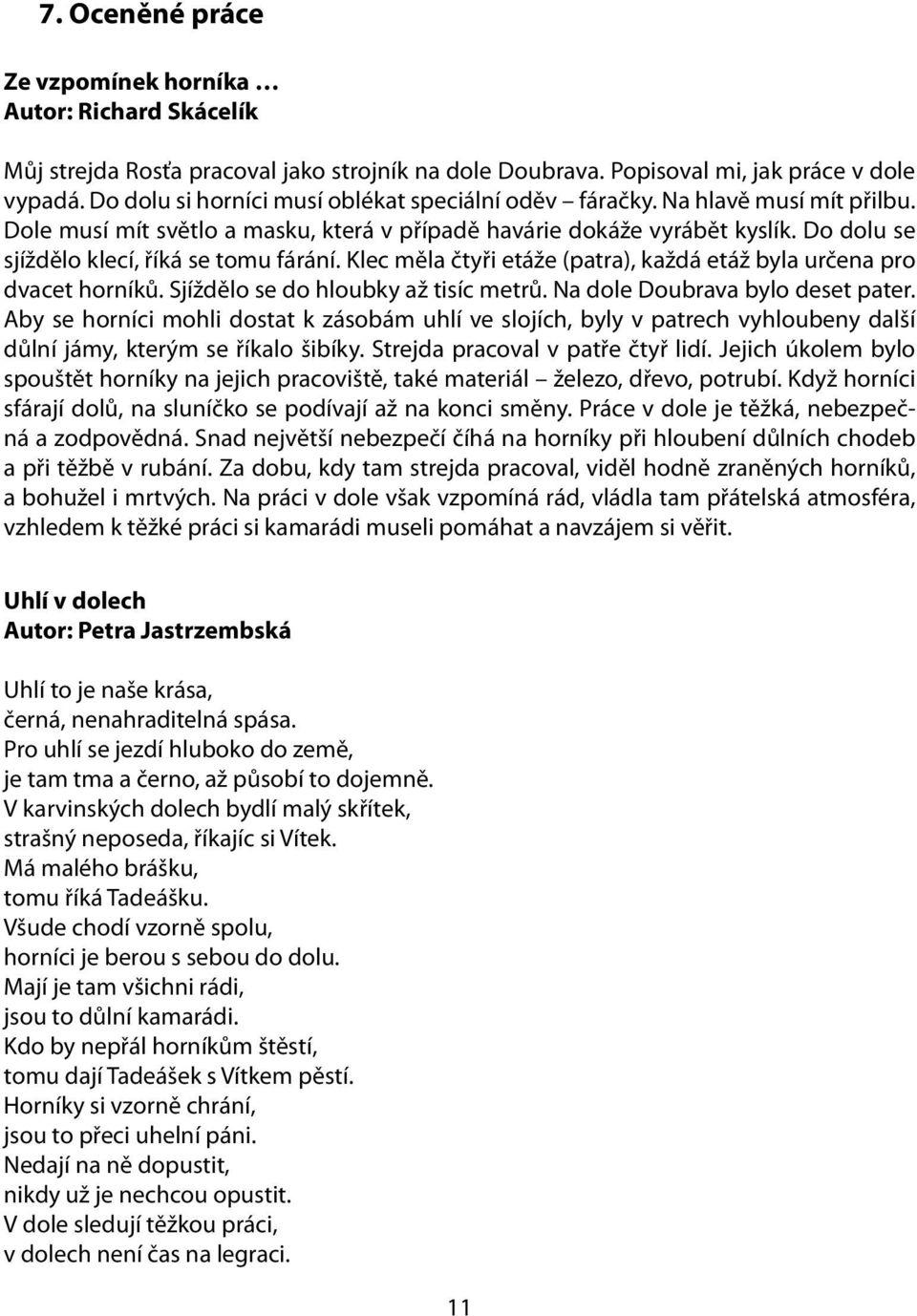 Do dolu se sjíždělo klecí, říká se tomu fárání. Klec měla čtyři etáže (patra), každá etáž byla určena pro dvacet horníků. Sjíždělo se do hloubky až tisíc metrů. Na dole Doubrava bylo deset pater.