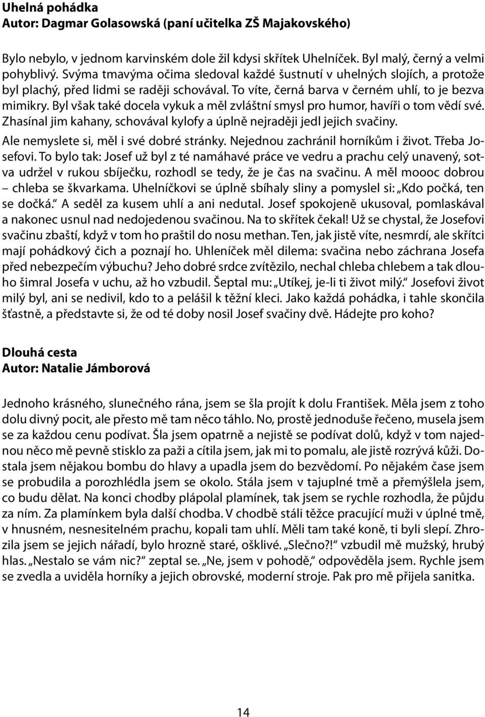 Byl však také docela vykuk a měl zvláštní smysl pro humor, havíři o tom vědí své. Zhasínal jim kahany, schovával kylofy a úplně nejraději jedl jejich svačiny.