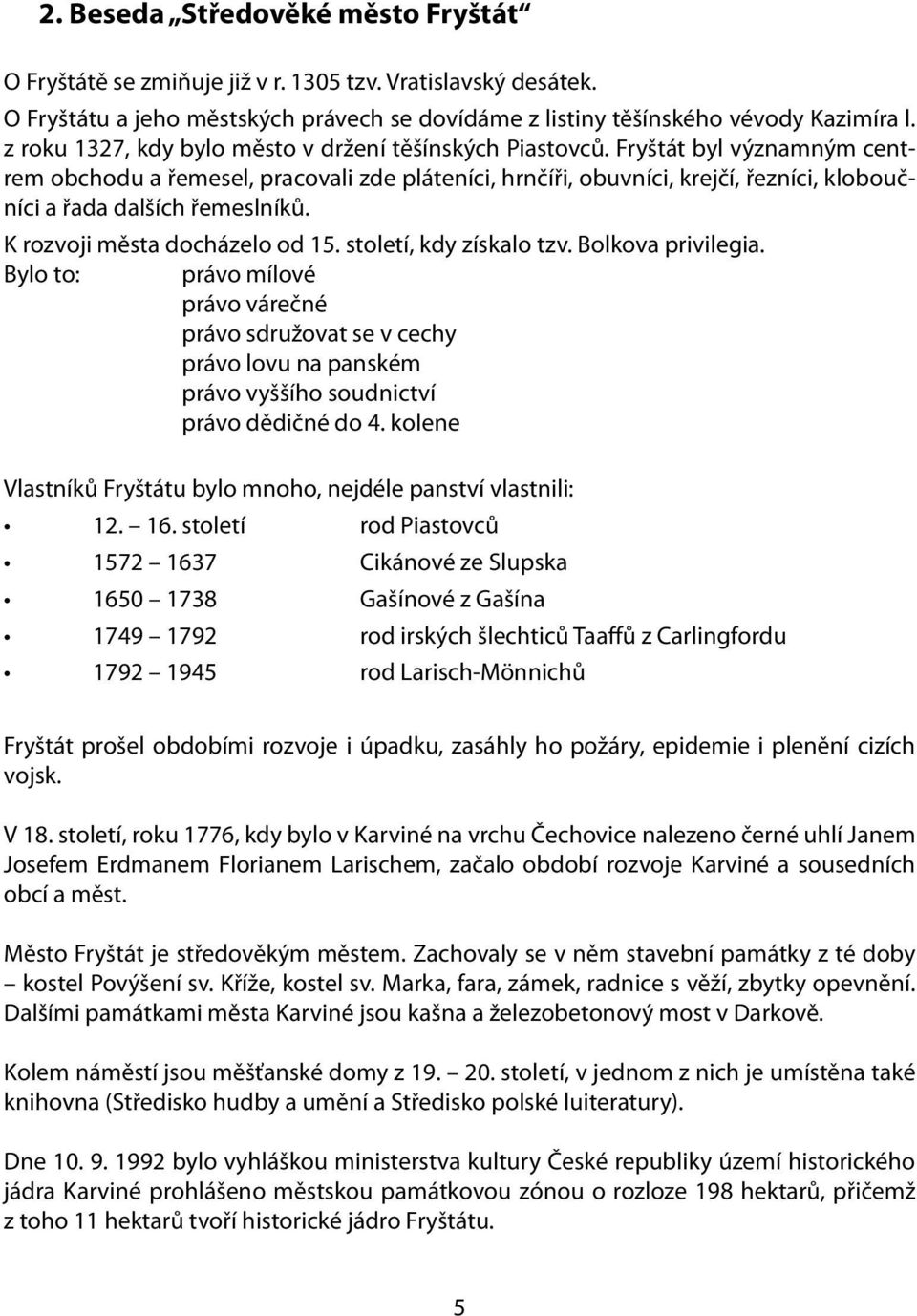 Fryštát byl významným centrem obchodu a řemesel, pracovali zde pláteníci, hrnčíři, obuvníci, krejčí, řezníci, kloboučníci a řada dalších řemeslníků. K rozvoji města docházelo od 15.