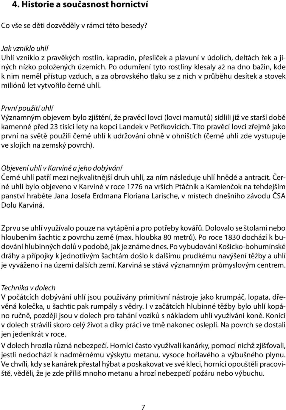 Po odumření tyto rostliny klesaly až na dno bažin, kde k nim neměl přístup vzduch, a za obrovského tlaku se z nich v průběhu desítek a stovek miliónů let vytvořilo černé uhlí.