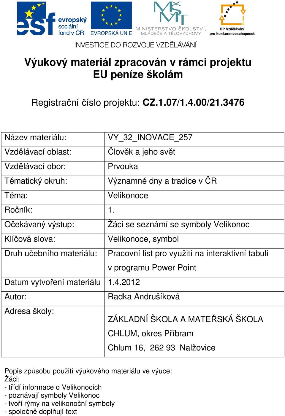 Očekávaný výstup: Žáci se seznámí se symboly Velikonoc Klíčová slova: Velikonoce, symbol Druh učebního materiálu: Pracovní list pro využití na interaktivní tabuli v programu Power Point Datum