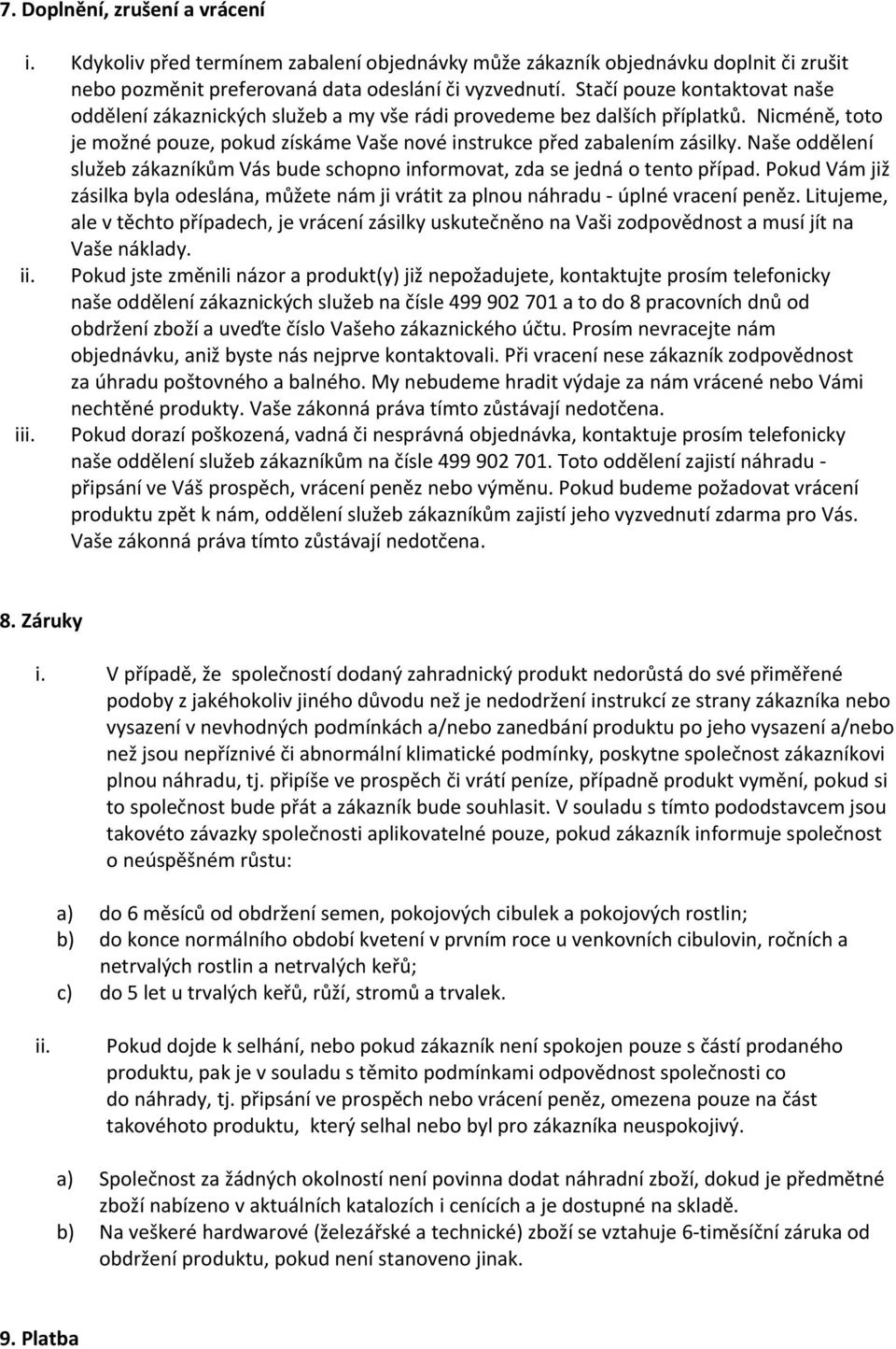 Naše oddělení služeb zákazníkům Vás bude schopno informovat, zda se jedná o tento případ. Pokud Vám již zásilka byla odeslána, můžete nám ji vrátit za plnou náhradu úplné vracení peněz.