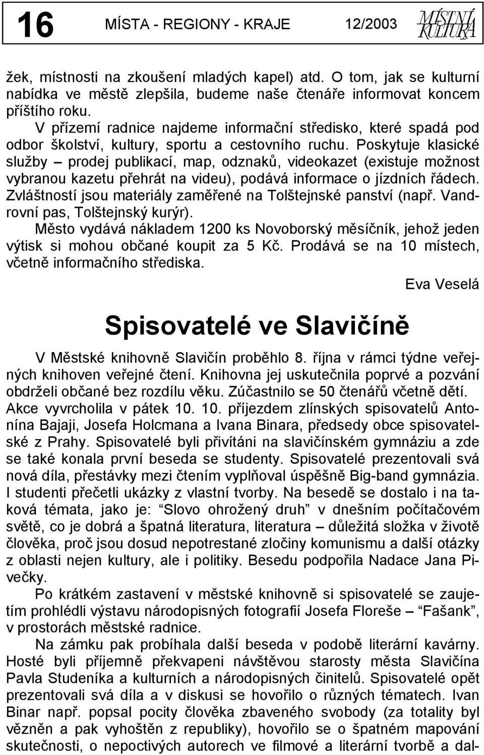 Poskytuje klasické služby prodej publikací, map, odznaků, videokazet (existuje možnost vybranou kazetu přehrát na videu), podává informace o jízdních řádech.