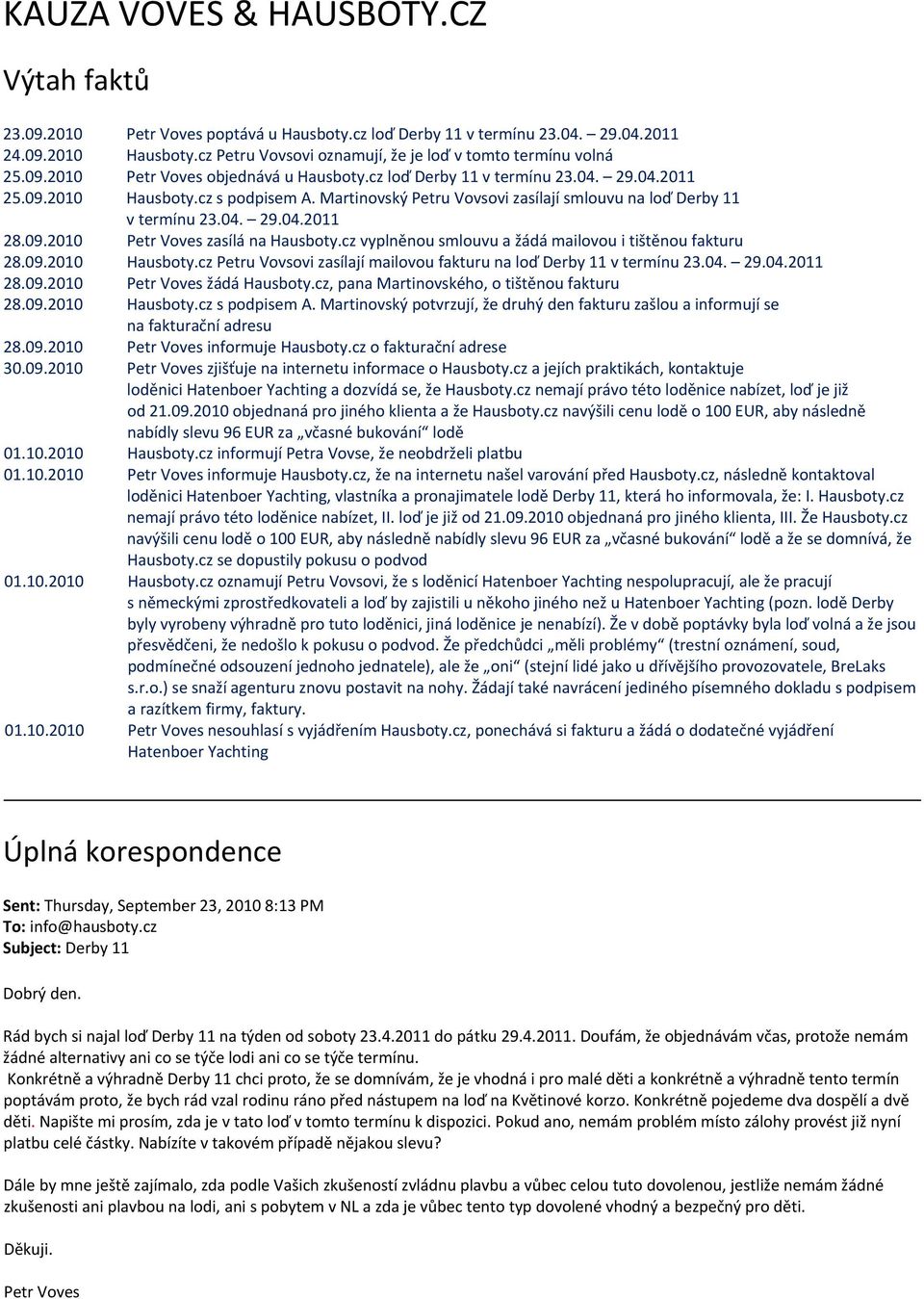 cz vyplněnou smlouvu a žádá mailovou i tištěnou fakturu 28.09.2010 Hausboty.cz Petru Vovsovi zasílají mailovou fakturu na loď Derby 11 v termínu 23.04. 29.04.2011 28.09.2010 žádá Hausboty.
