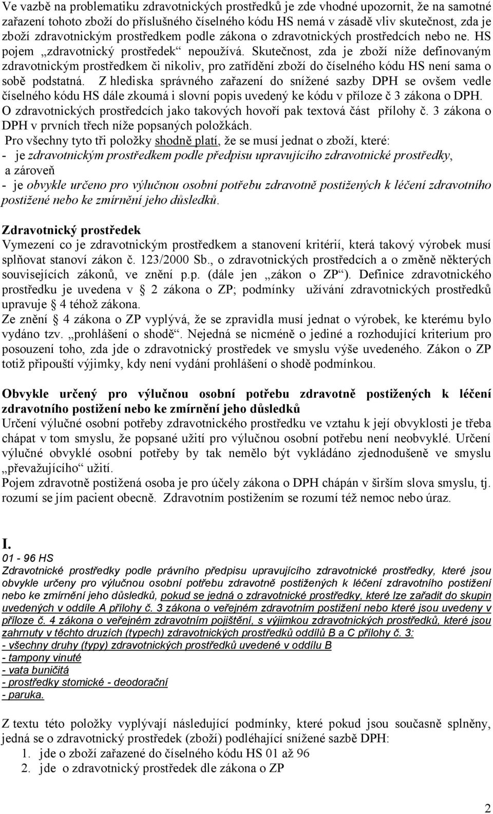 Skutečnost, zda je zboží níže definovaným zdravotnickým prostředkem či nikoliv, pro zatřídění zboží do číselného kódu HS není sama o sobě podstatná.