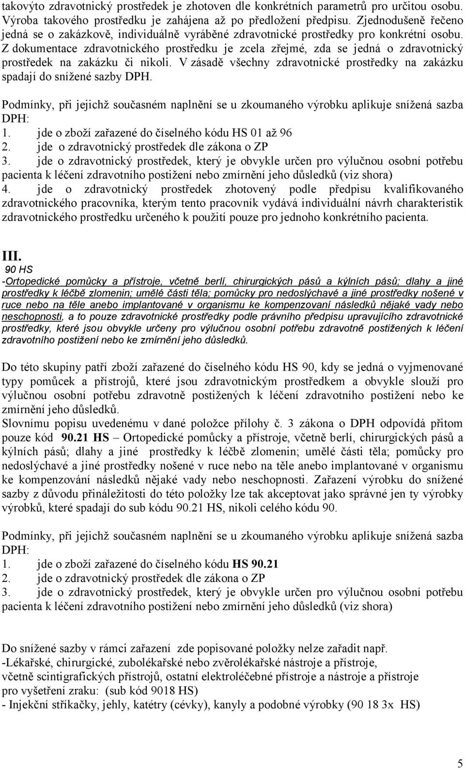 Z dokumentace zdravotnického prostředku je zcela zřejmé, zda se jedná o zdravotnický prostředek na zakázku či nikoli. V zásadě všechny zdravotnické prostředky na zakázku spadají do snížené sazby DPH.