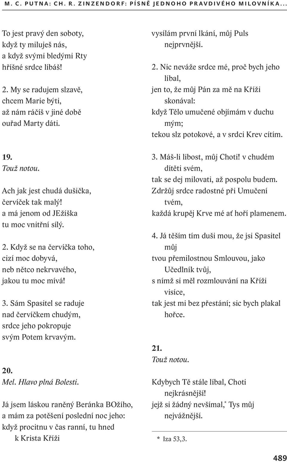 Když se na červíčka toho, cizí moc dobyvá, neb nětco nekrvavého, jakou tu moc mívá! 3. Sám Spasitel se raduje nad červíčkem chudým, srdce jeho pokropuje svým Potem krvavým. 20. Mel.