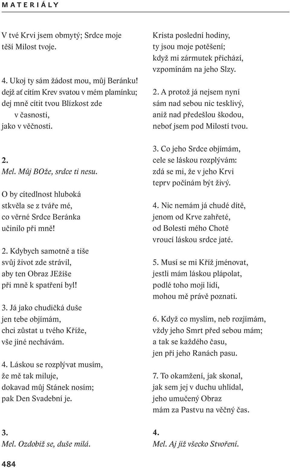 O by cítedlnost hluboká stkvěla se z tváře mé, co věrné Srdce Beránka učinilo při mně! 2. Kdybych samotně a tiše svůj život zde strávil, aby ten Obraz JEžíše při mně k spatření byl! 3.