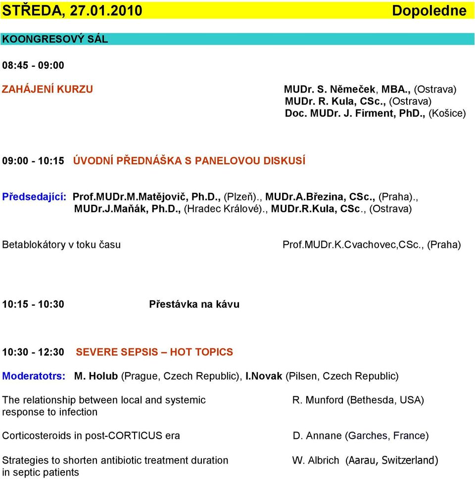 Kula, CSc., (Ostrava) Betablokátory v toku času Prof.MUDr.K.Cvachovec,CSc., (Praha) 10:15-10:30 Přestávka na kávu 10:30-12:30 SEVERE SEPSIS HOT TOPICS Moderatotrs: M.