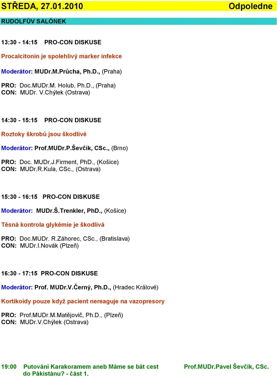 , (Ostrava) 15:30-16:15 PRO-CON DISKUSE Moderátor: MUDr.Š.Trenkler, PhD., (Košice) Těsná kontrola glykémie je škodlivá PRO: Doc.MUDr. R.Záhorec, CSc., (Bratislava) CON: MUDr.I.Novák (Plzeň) 16:30-17:15 PRO-CON DISKUSE Moderátor: Prof.