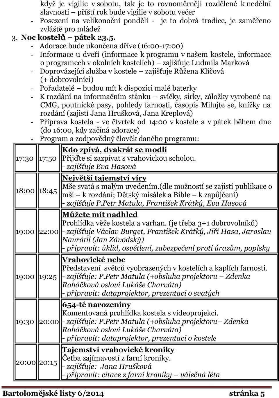 - Adorace bude ukončena dříve (16:00-17:00) - Informace u dveří (informace k programu v našem kostele, informace o programech v okolních kostelích) zajišťuje Ludmila Marková - Doprovázející služba v