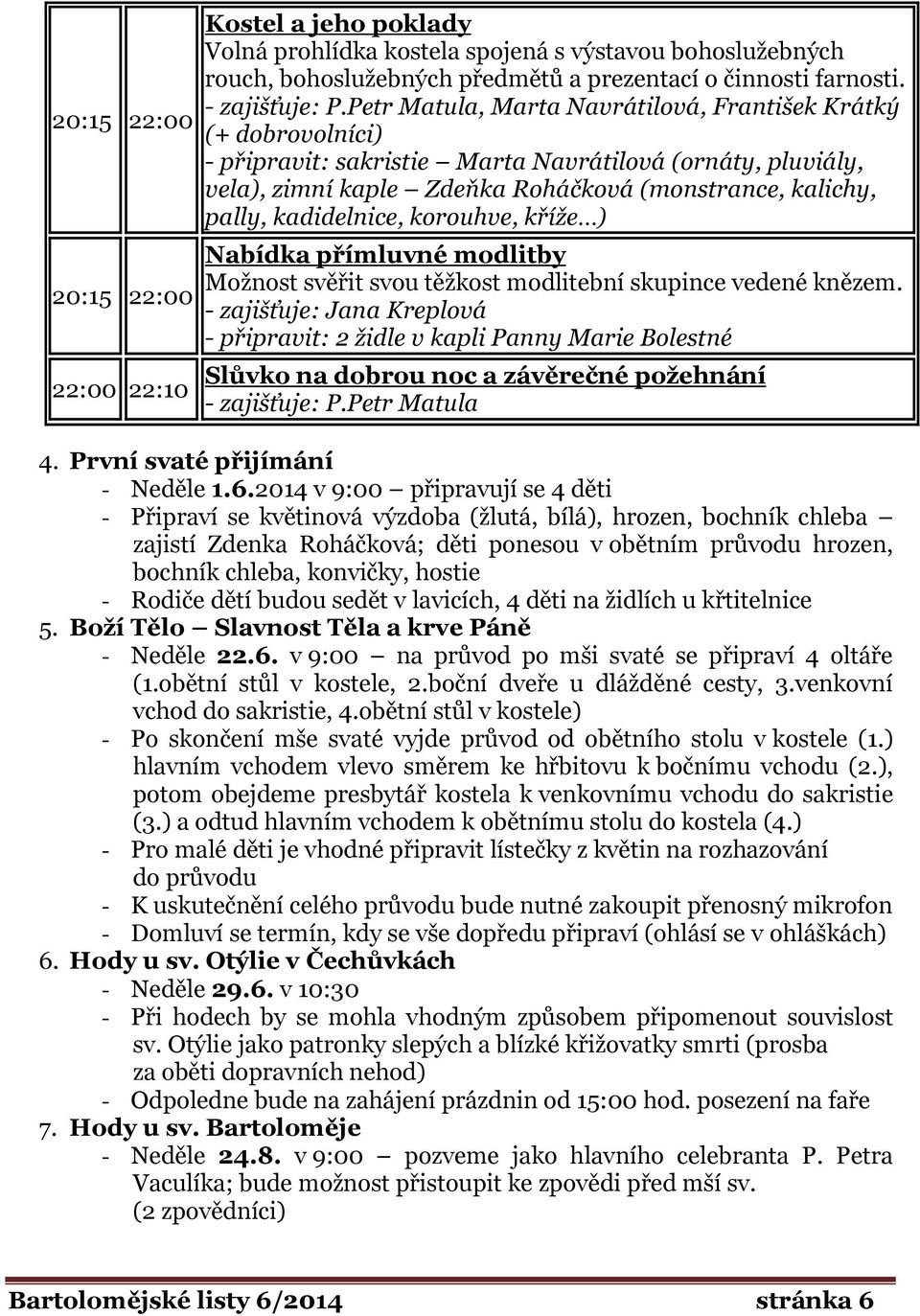 kadidelnice, korouhve, kříže ) Nabídka přímluvné modlitby Možnost svěřit svou těžkost modlitební skupince vedené knězem.