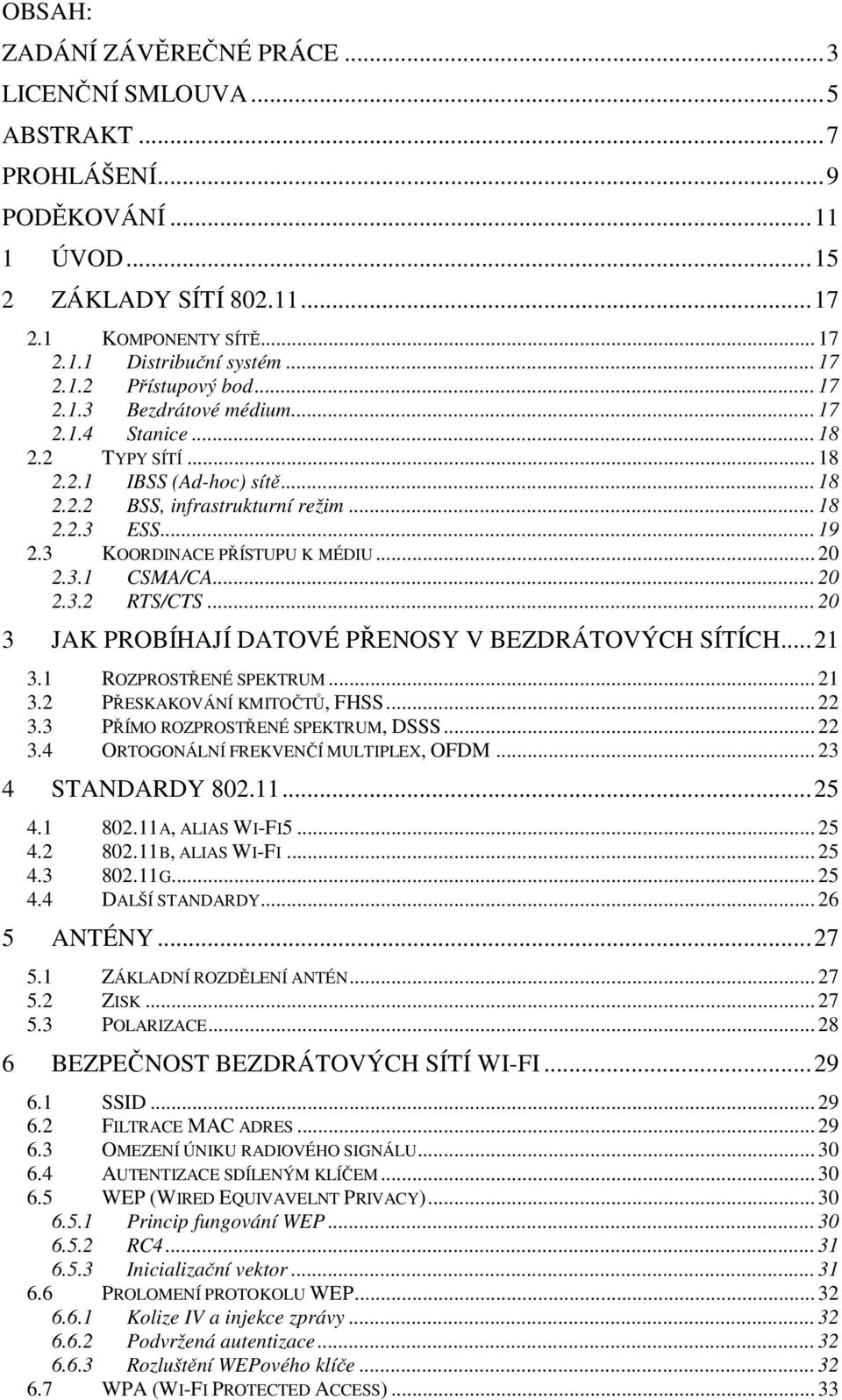 3.1 CSMA/CA... 20 2.3.2 RTS/CTS... 20 3 JAK PROBÍHAJÍ DATOVÉ PŘENOSY V BEZDRÁTOVÝCH SÍTÍCH...21 3.1 ROZPROSTŘENÉ SPEKTRUM... 21 3.2 PŘESKAKOVÁNÍ KMITOČTŮ, FHSS... 22 3.