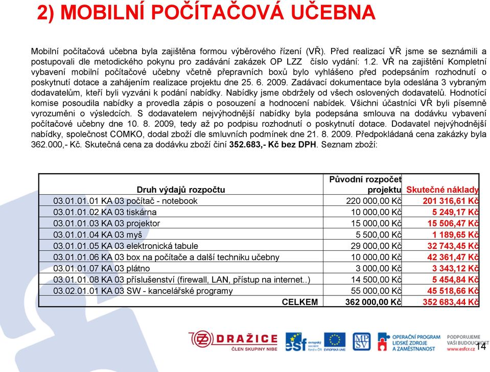 VŘ na zajištění Kompletní vybavení mobilní počítačové učebny včetně přepravních boxů bylo vyhlášeno před podepsáním rozhodnutí o poskytnutí dotace a zahájením realizace projektu dne 25. 6. 2009.