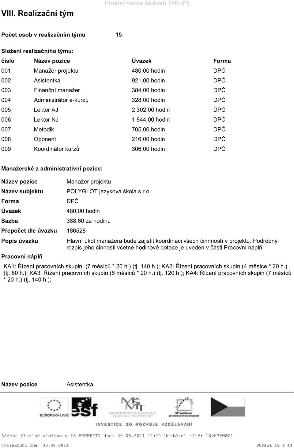 Oponent 216,00 hodin DPČ 009 Koordinátor kurzů 306,00 hodin DPČ Manažerské a administrativní pozice: Název pozice Název subjektu Forma Úvazek Sazba Manažer projektu POLYGLOT jazyková škola s.r.o. DPČ 480,00 hodin Přepočet dle úvazku 186528 Popis úvazku Pracovní náplň 388,60 za hodinu Hlavní úkol manažera bude zajistit koordinaci všech činnností v projektu.