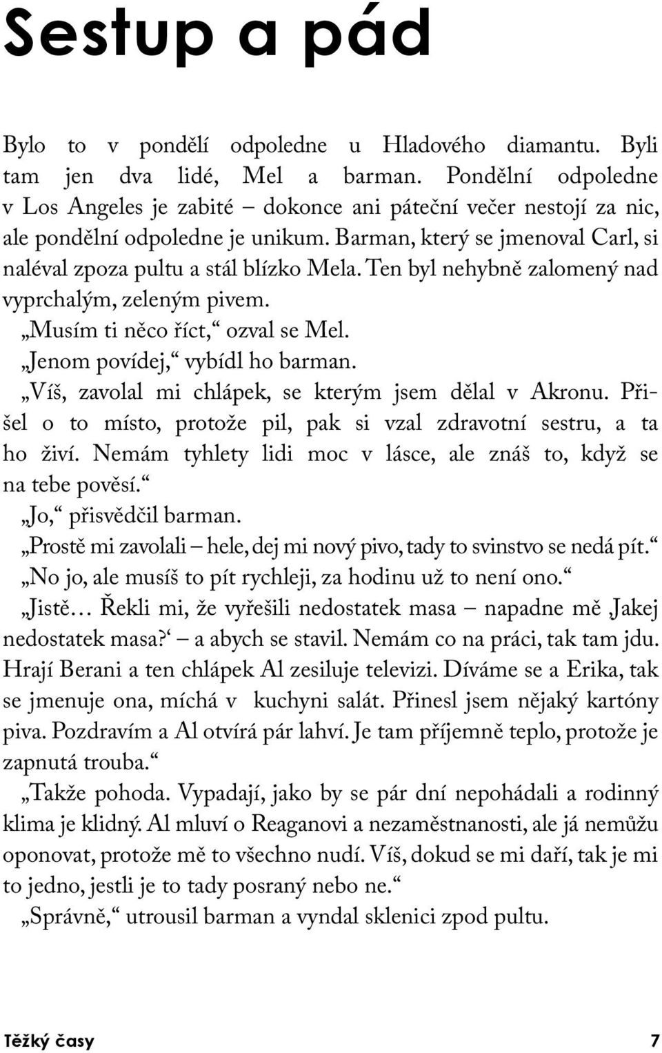 Ten byl nehybně zalomený nad vyprchalým, zeleným pivem. Musím ti něco říct, ozval se Mel. Jenom povídej, vybídl ho barman. Víš, zavolal mi chlápek, se kterým jsem dělal v Akronu.