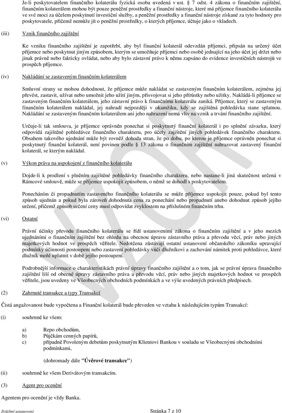 služby, a peněžní prostředky a finanční nástroje získané za tyto hodnoty pro poskytovatele, přičemž nemůže jít o peněžní prostředky, o kterých příjemce, účtuje jako o vkladech.