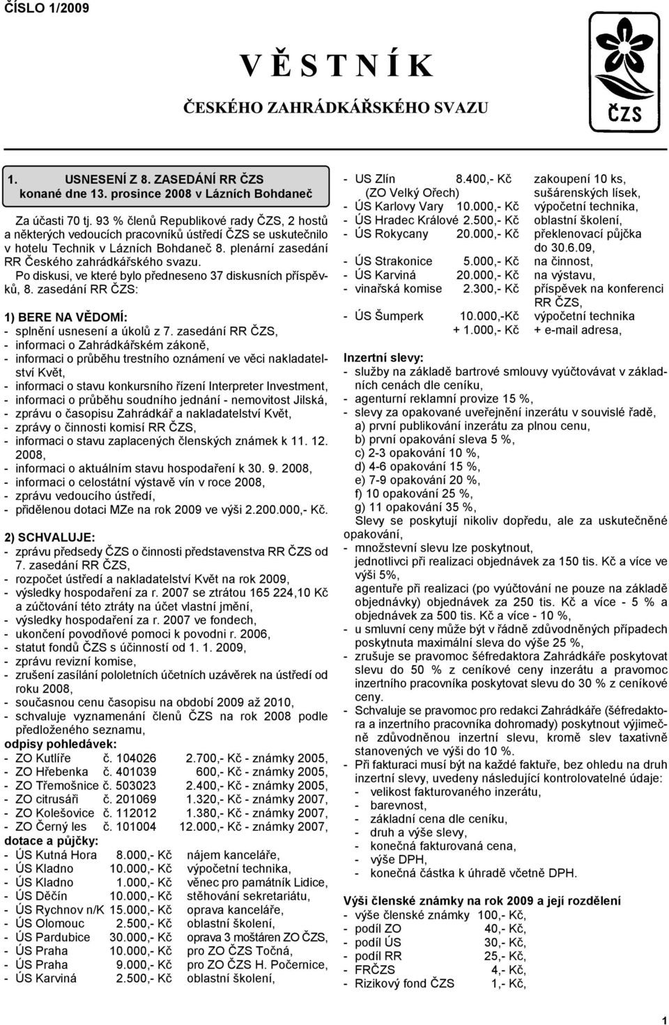 Po diskusi, ve které bylo předneseno 37 diskusních příspěvků, 8. zasedání RR ČZS: 1) BERE NA VĚDOMÍ: - splnění usnesení a úkolů z 7.