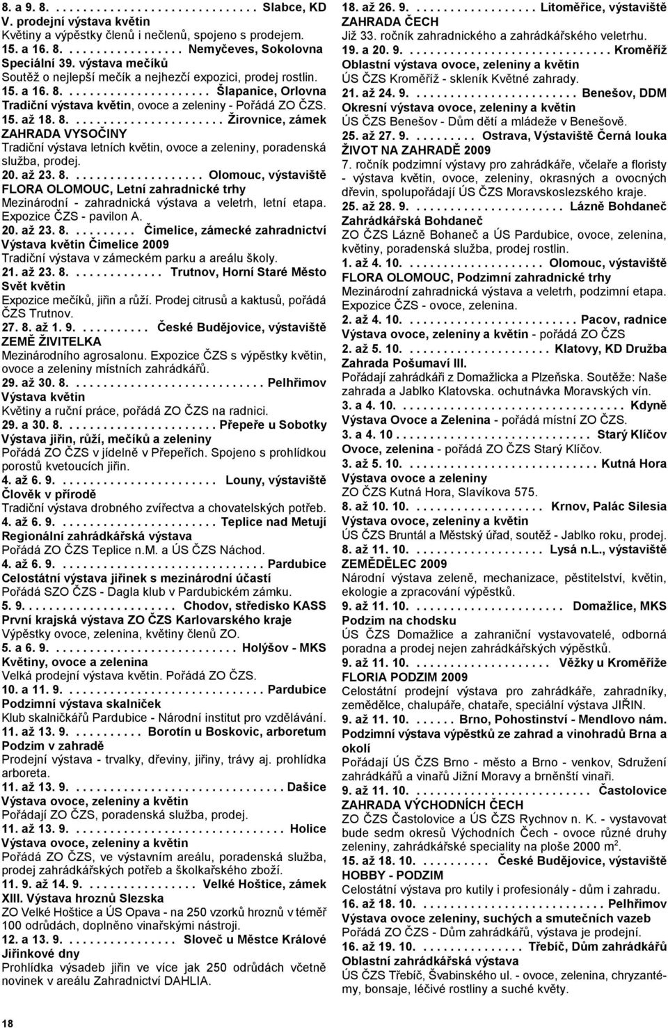 8....................... Žirovnice, zámek ZAHRADA VYSOČINY Tradiční výstava letních květin, ovoce a zeleniny, poradenská služba, prodej. 20. až 23. 8.