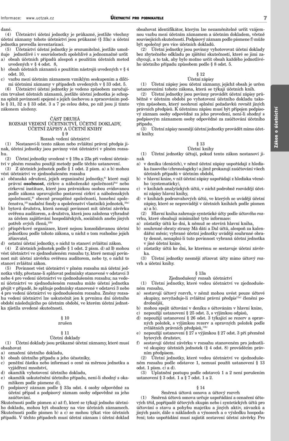 (5) Účetnictví účetní jednotky je srozumitelné, jestliže umožňuje jednotlivě i v souvislostech spolehlivě a jednoznačně určit a) obsah účetních případů alespoň s použitím účetních metod uvedených v 4