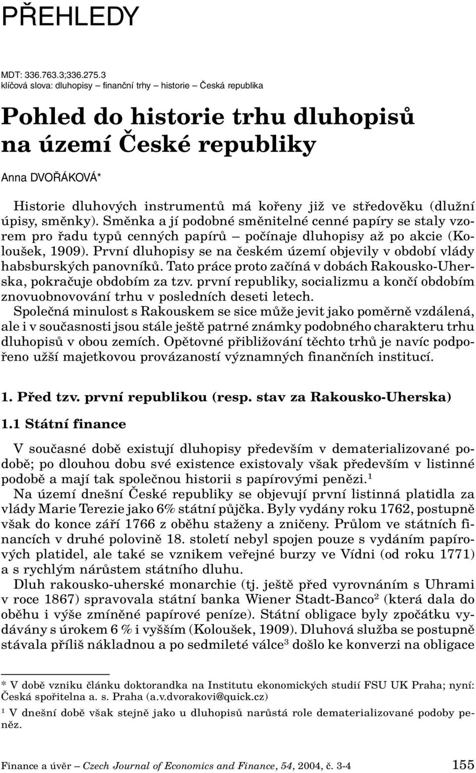 stfiedovûku (dluïní úpisy, smûnky). Smûnka a jí podobné smûnitelné cenné papíry se staly vzorem pro fiadu typû cenn ch papírû poãínaje dluhopisy aï po akcie (Kolou ek, 1909).