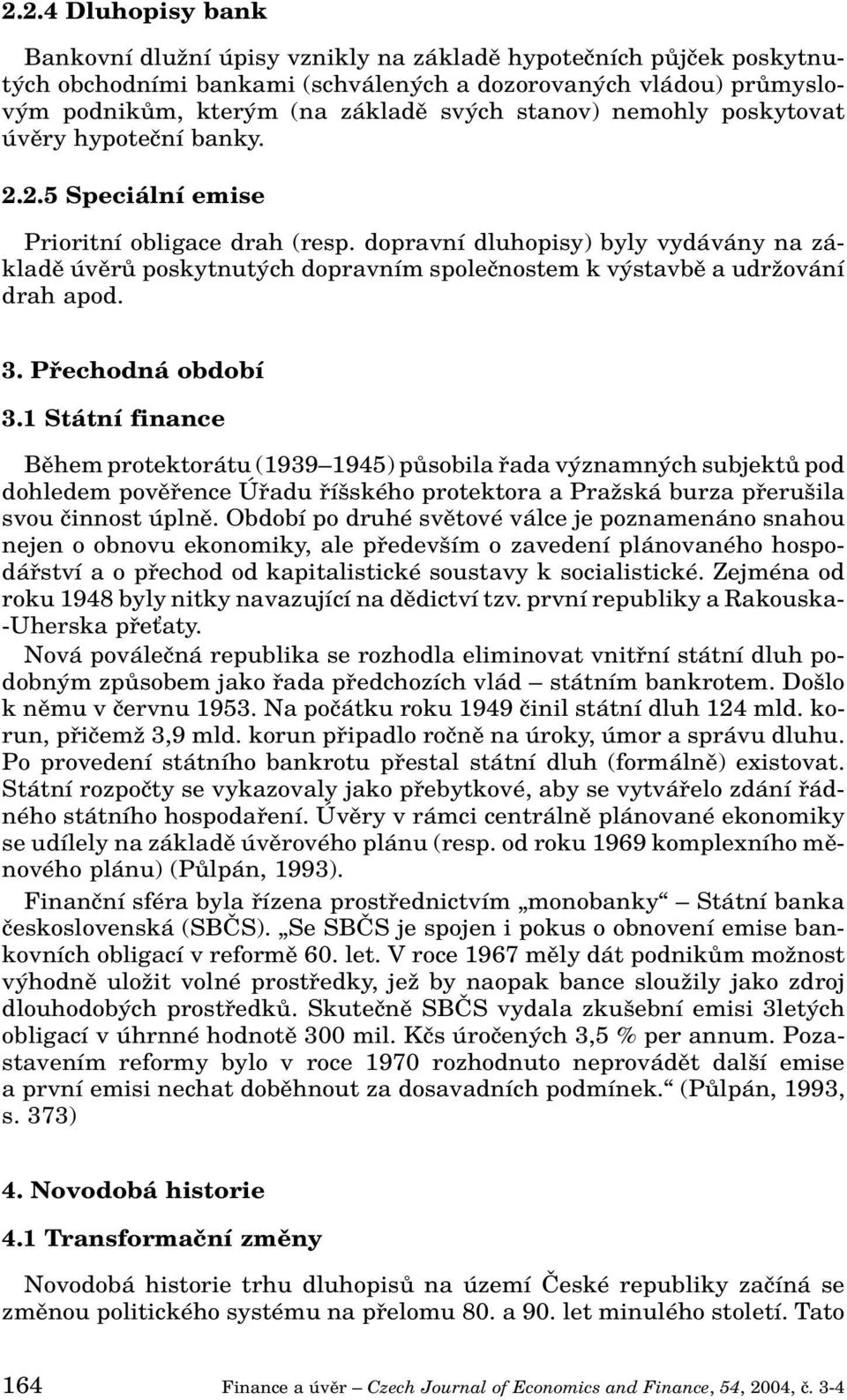 dopravní dluhopisy) byly vydávány na základû úvûrû poskytnut ch dopravním spoleãnostem k v stavbû a udrïování drah apod. 3. Pfiechodná období 3.