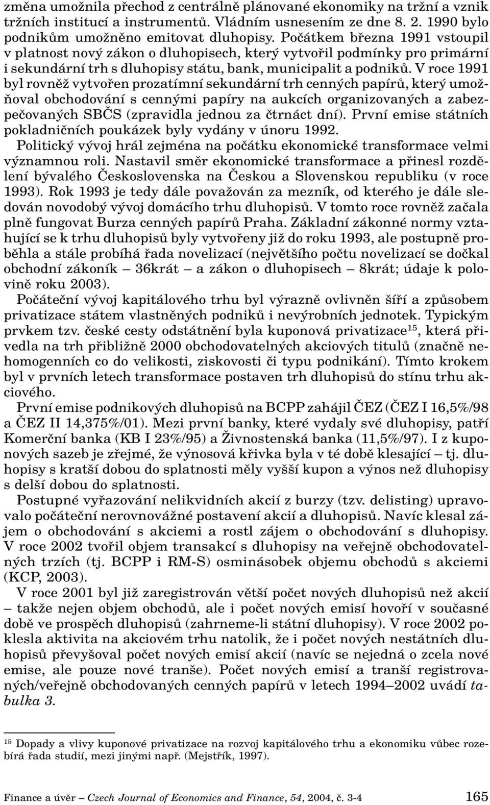 V roce 1991 byl rovnûï vytvofien prozatímní sekundární trh cenn ch papírû, kter umoï- Àoval obchodování s cenn mi papíry na aukcích organizovan ch a zabezpeãovan ch SBâS (zpravidla jednou za ãtrnáct