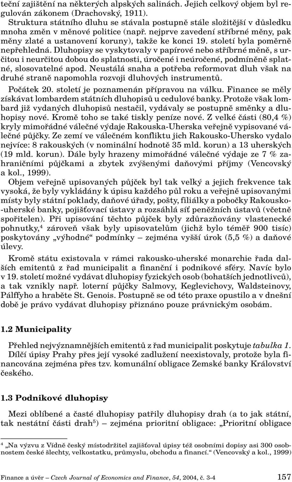 století byla pomûrnû nepfiehledná. Dluhopisy se vyskytovaly v papírové nebo stfiíbrné mûnû, s urãitou i neurãitou dobou do splatnosti, úroãené i neúroãené, podmínûnû splatné, slosovatelné apod.