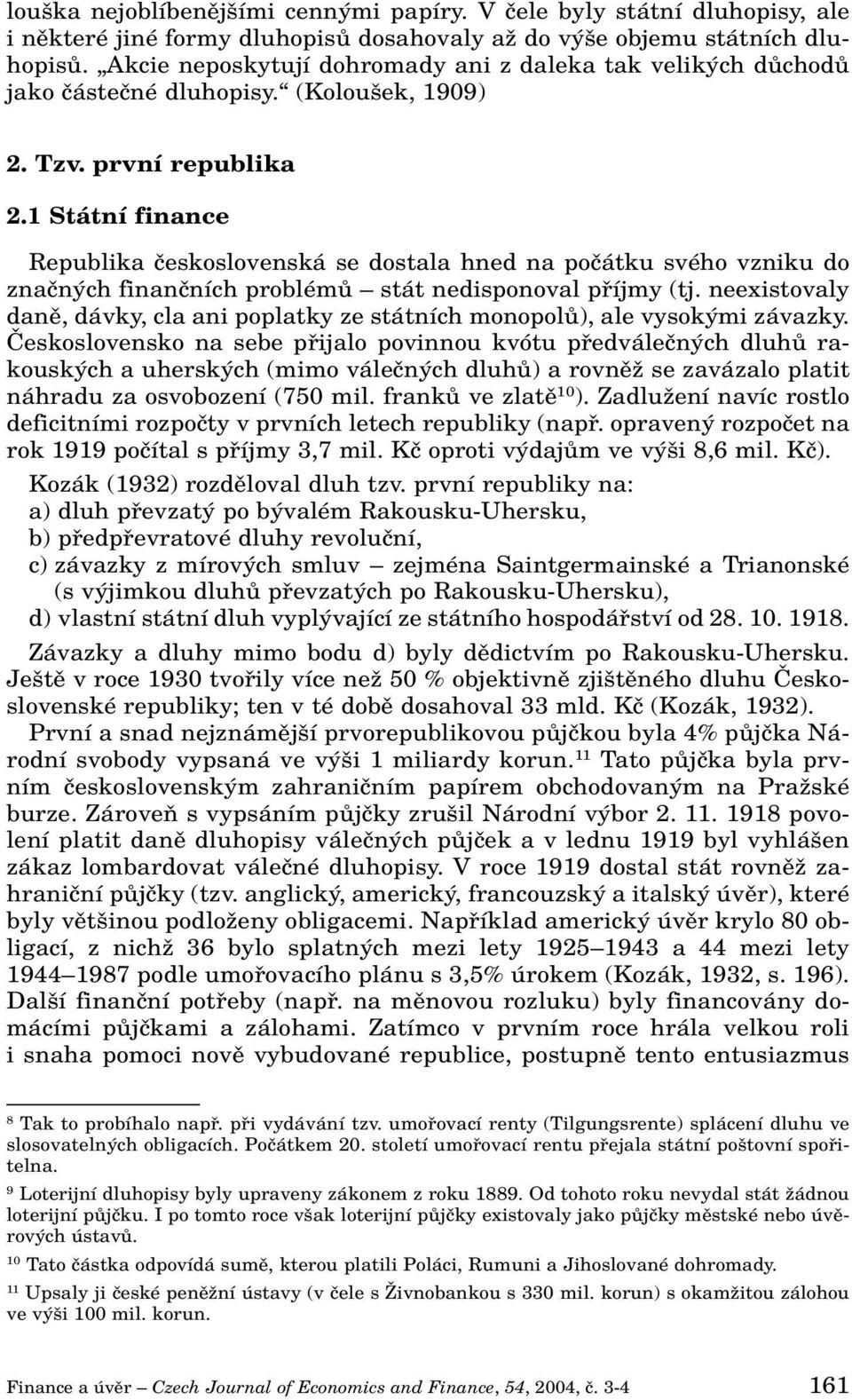 1 Státní finance Republika ãeskoslovenská se dostala hned na poãátku svého vzniku do znaãn ch finanãních problémû stát nedisponoval pfiíjmy (tj.