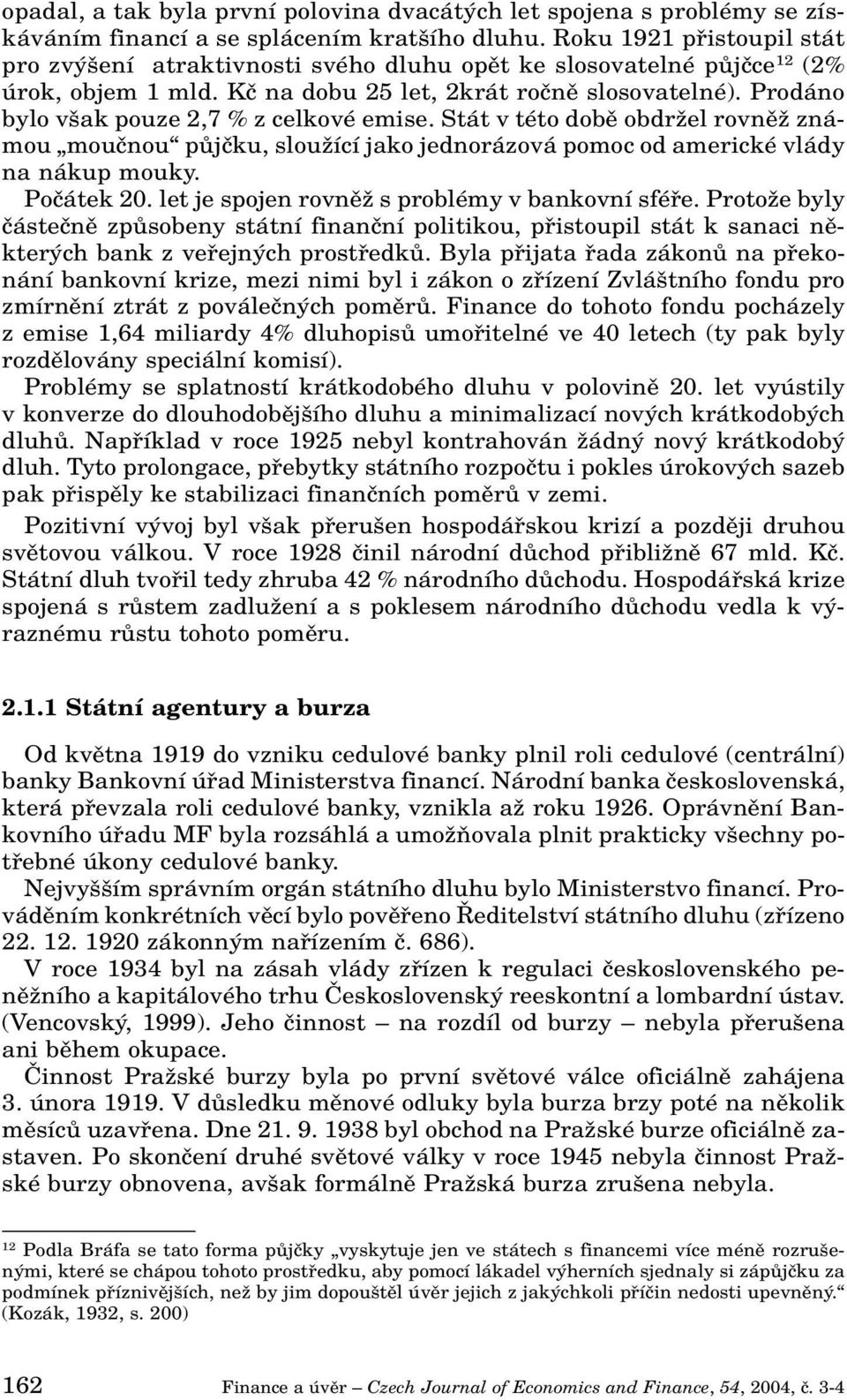 Prodáno bylo v ak pouze 2,7 % z celkové emise. Stát v této dobû obdrïel rovnûï známou mouãnou pûjãku, slouïící jako jednorázová pomoc od americké vlády na nákup mouky. Poãátek 20.