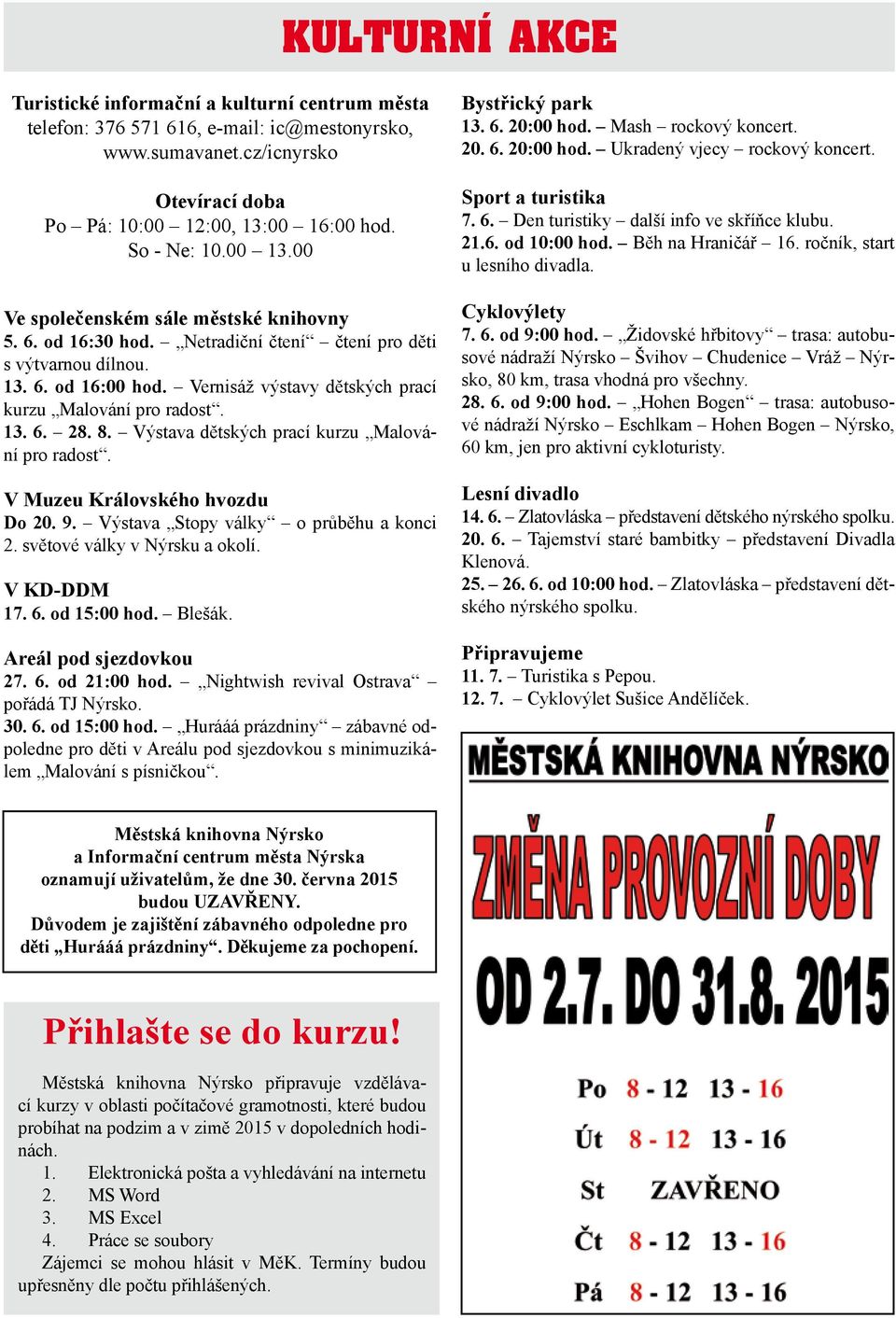 13. 6. 28. 8. Výstava dětských prací kurzu Malování pro radost. V Muzeu Královského hvozdu Do 20. 9. Výstava Stopy války o průběhu a konci 2. světové války v Nýrsku a okolí. V KD-DDM 17. 6. od 15:00 hod.