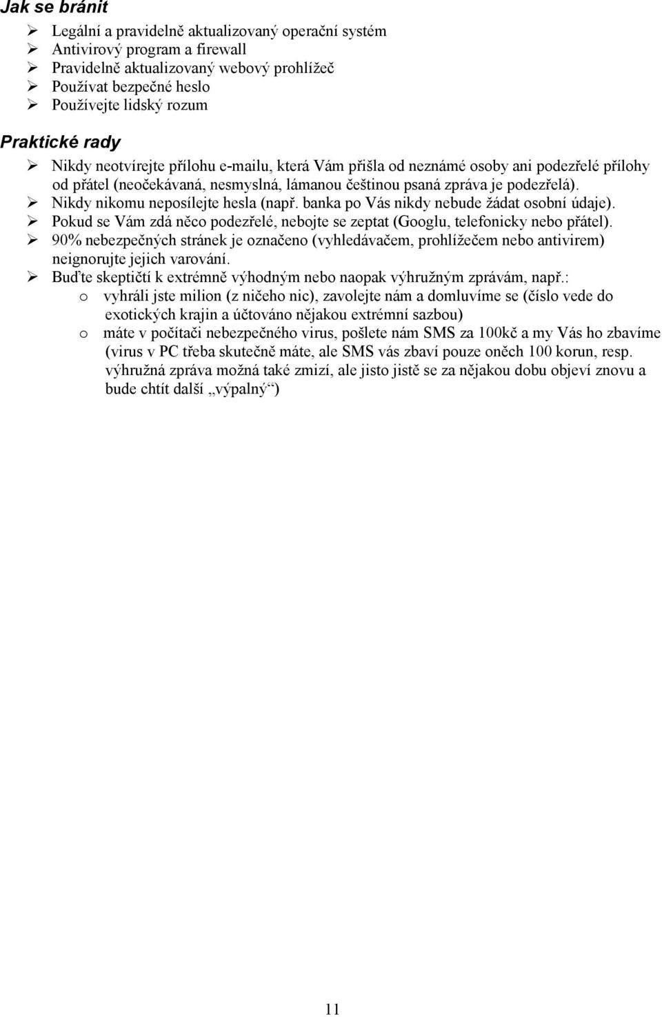 Nikdy nikomu neposílejte hesla (např. banka po Vás nikdy nebude žádat osobní údaje). Pokud se Vám zdá něco podezřelé, nebojte se zeptat (Googlu, telefonicky nebo přátel).