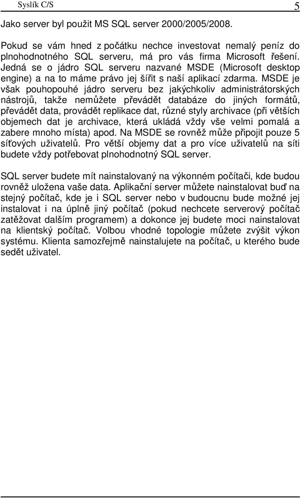 MSDE je však pouhopouhé jádro serveru bez jakýchkoliv administrátorských nástrojů, takže nemůžete převádět databáze do jiných formátů, převádět data, provádět replikace dat, různé styly archivace