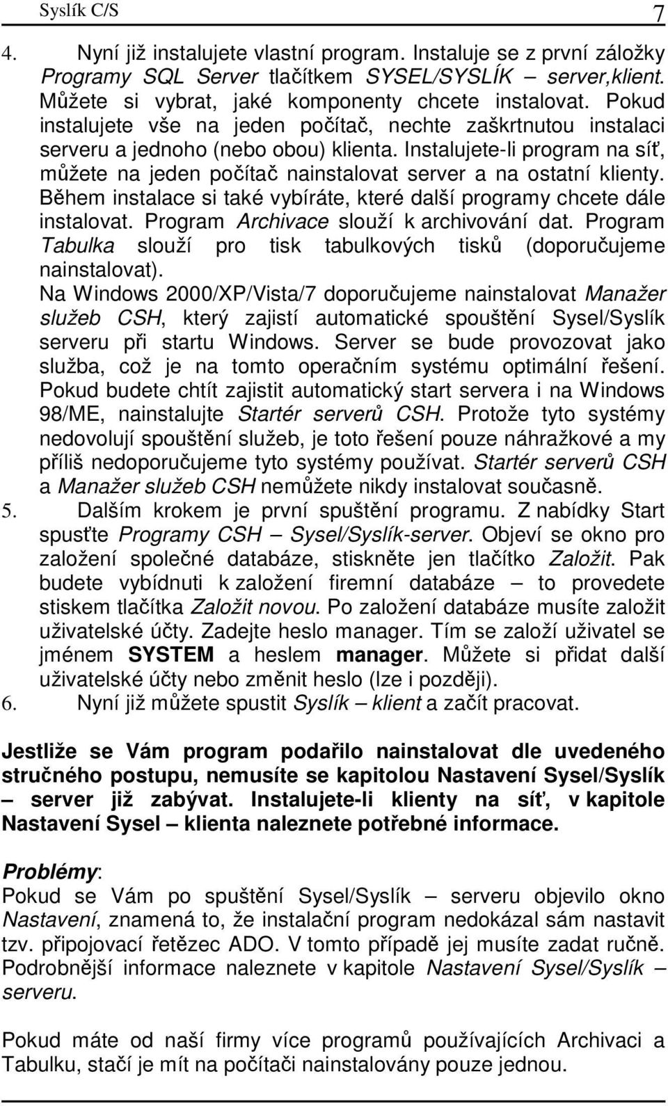 Instalujete-li program na síť, můžete na jeden počítač nainstalovat server a na ostatní klienty. Během instalace si také vybíráte, které další programy chcete dále instalovat.