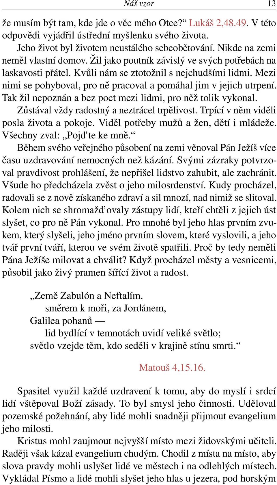 Mezi nimi se pohyboval, pro ně pracoval a pomáhal jim v jejich utrpení. Tak žil nepoznán a bez poct mezi lidmi, pro něž tolik vykonal. Zůstával vždy radostný a neztrácel trpělivost.