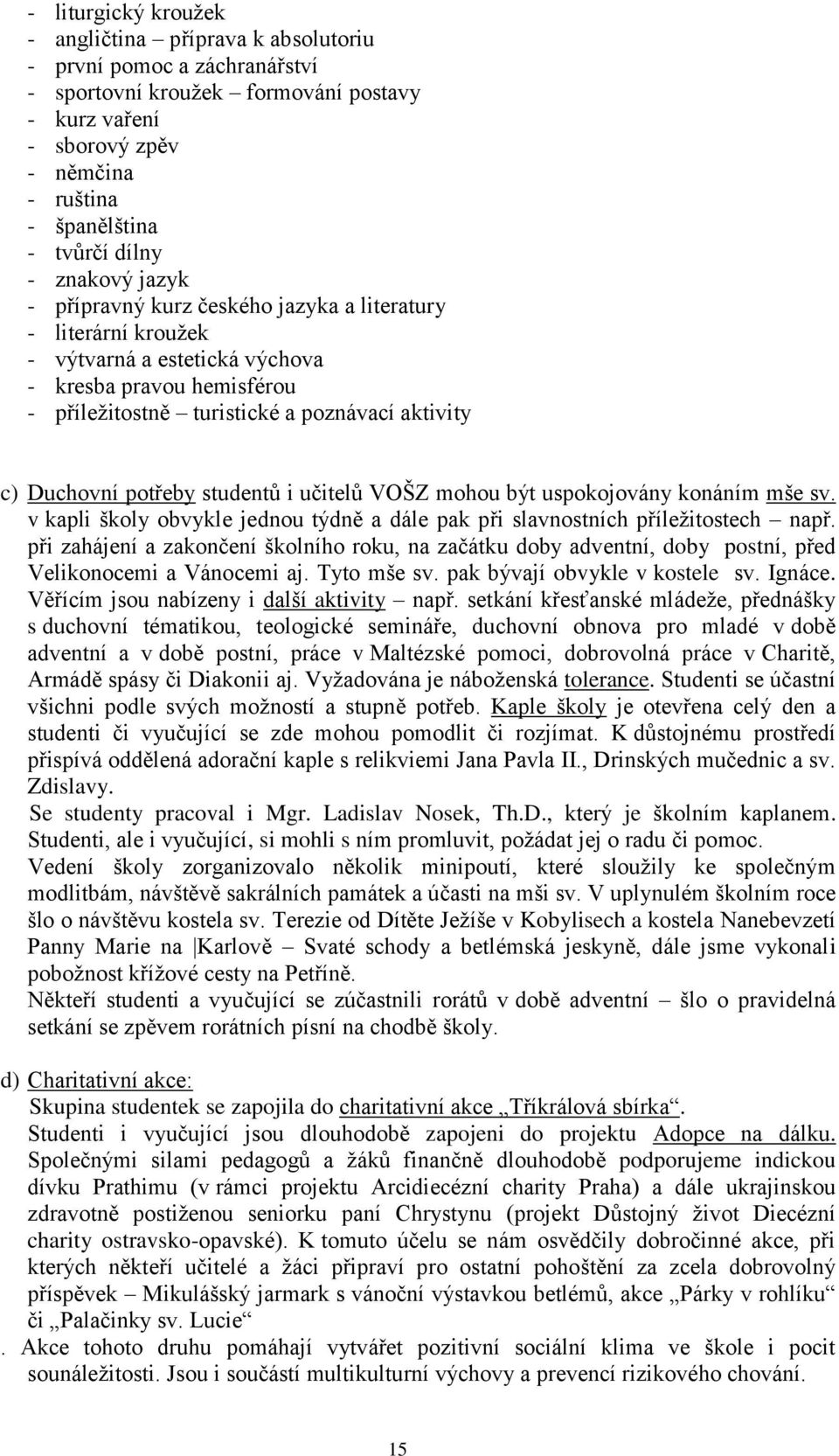 Duchovní potřeby studentů i učitelů VOŠZ mohou být uspokojovány konáním mše sv. v kapli školy obvykle jednou týdně a dále pak při slavnostních příležitostech např.