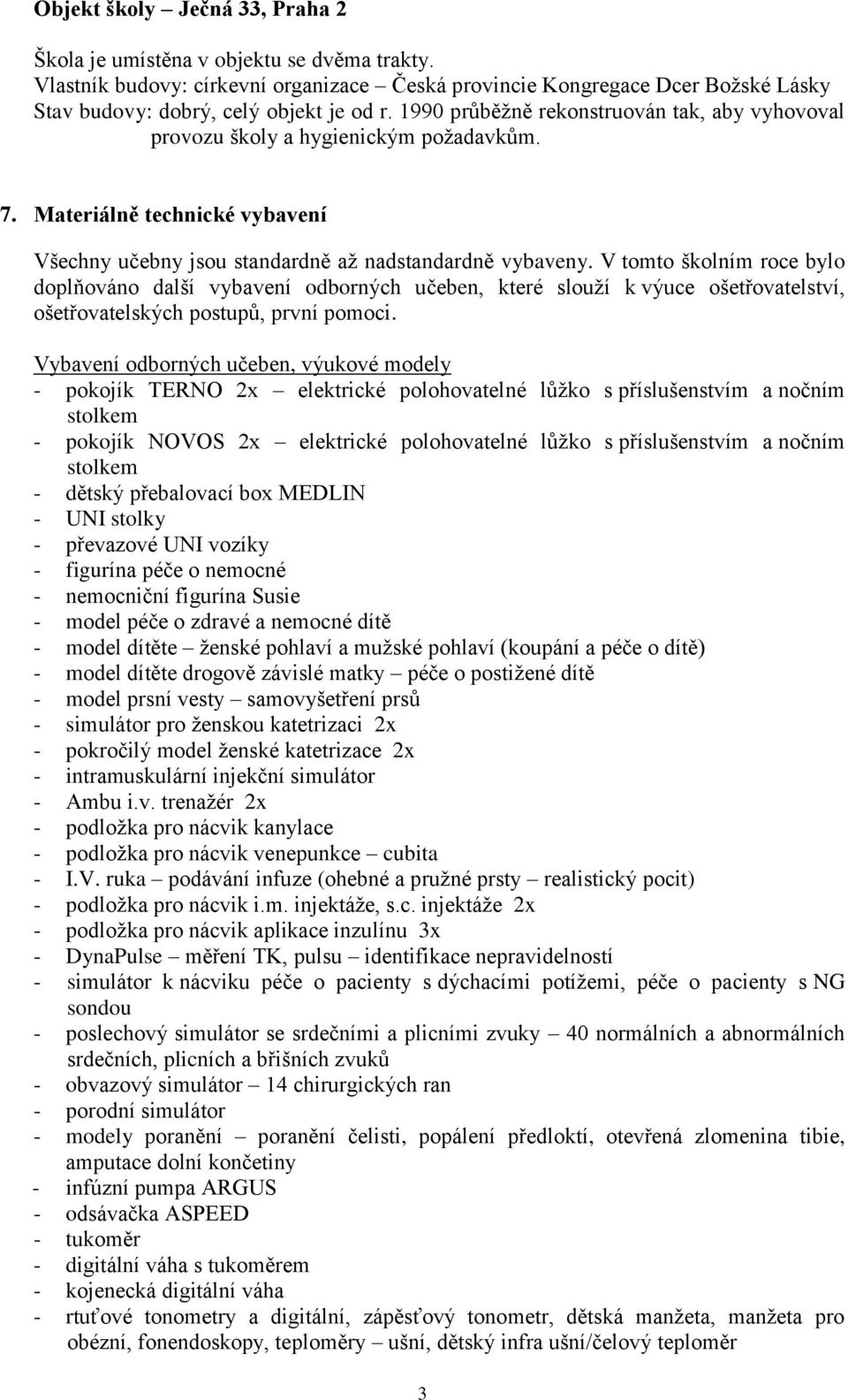 V tomto školním roce bylo doplňováno další vybavení odborných učeben, které slouží k výuce ošetřovatelství, ošetřovatelských postupů, první pomoci.