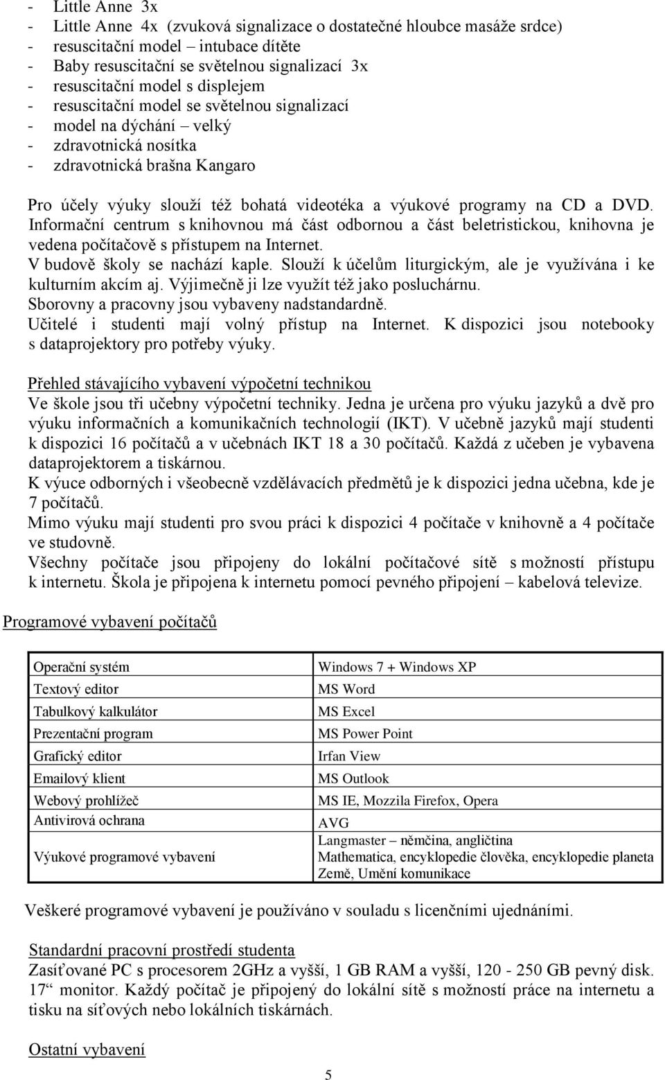 CD a DVD. Informační centrum s knihovnou má část odbornou a část beletristickou, knihovna je vedena počítačově s přístupem na Internet. V budově školy se nachází kaple.