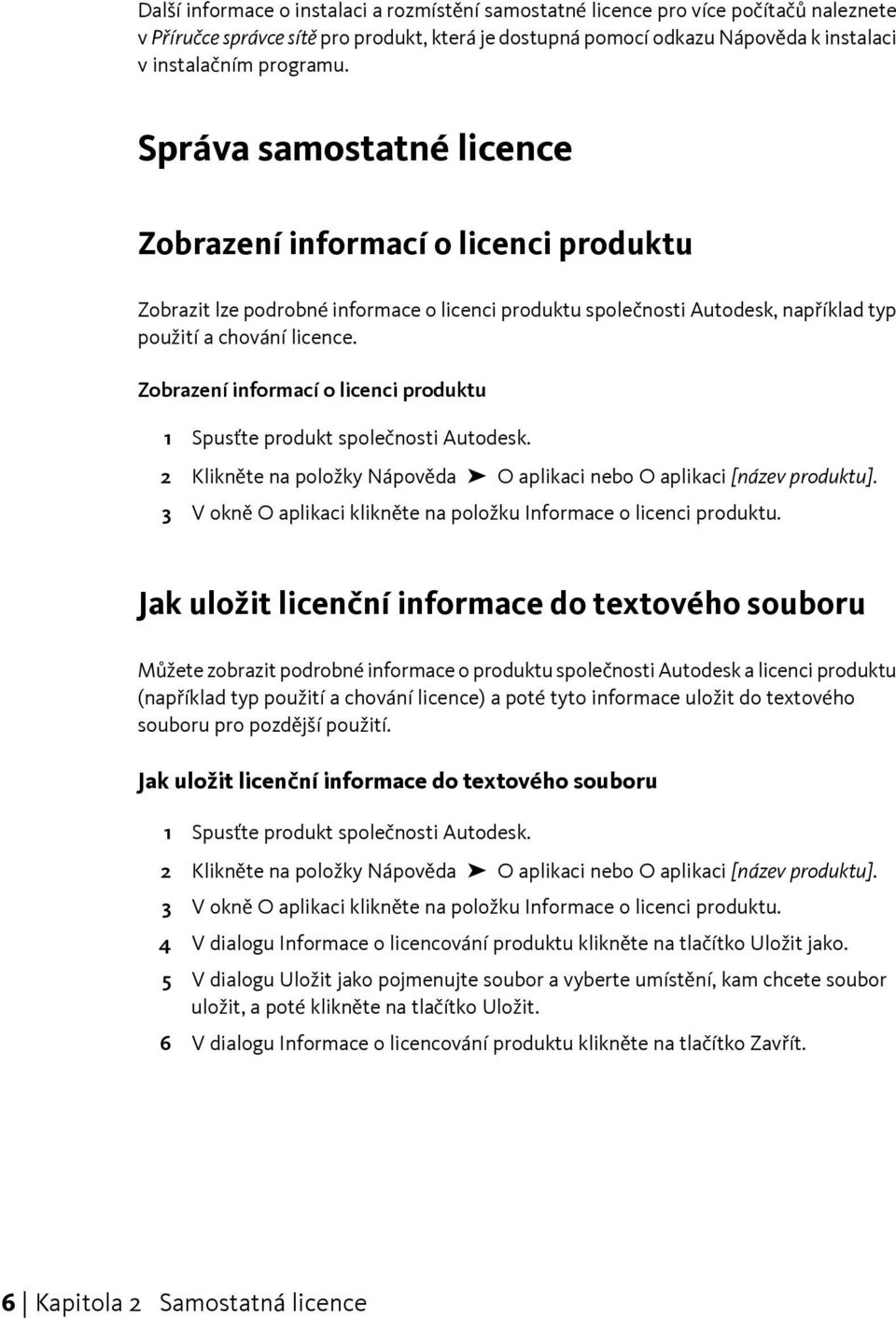 Zobrazení informací o licenci produktu 1 Spusťte produkt společnosti Autodesk. 2 Klikněte na položky Nápověda O aplikaci nebo O aplikaci [název produktu].