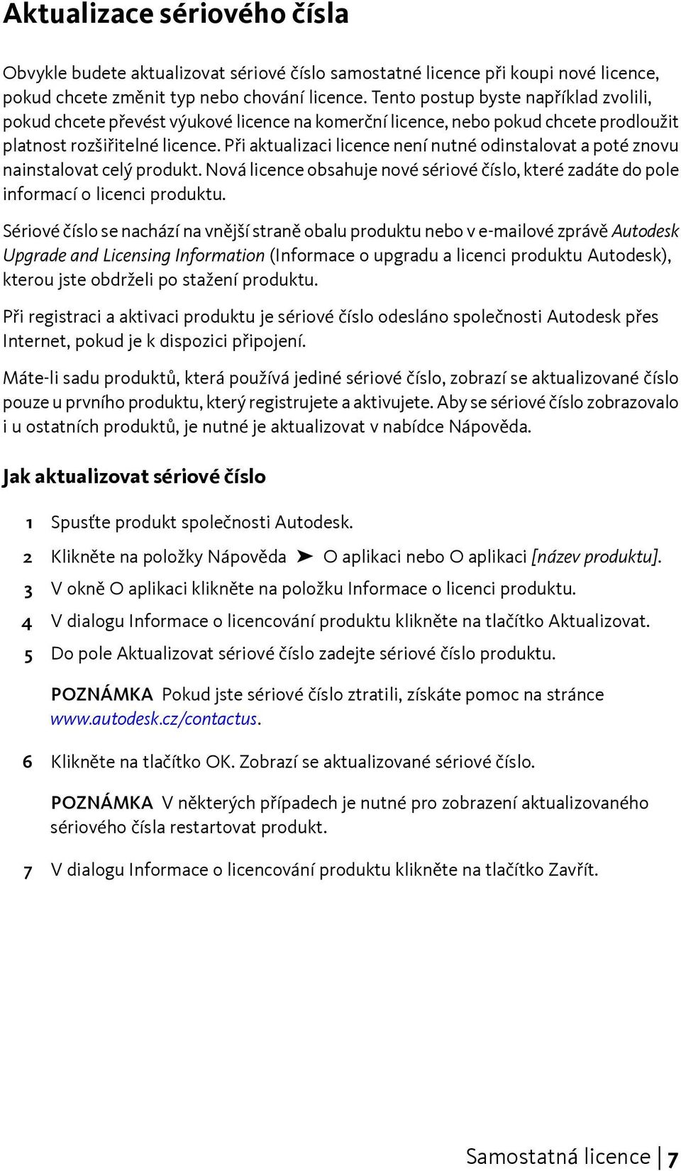 Při aktualizaci licence není nutné odinstalovat a poté znovu nainstalovat celý produkt. Nová licence obsahuje nové sériové číslo, které zadáte do pole informací o licenci produktu.