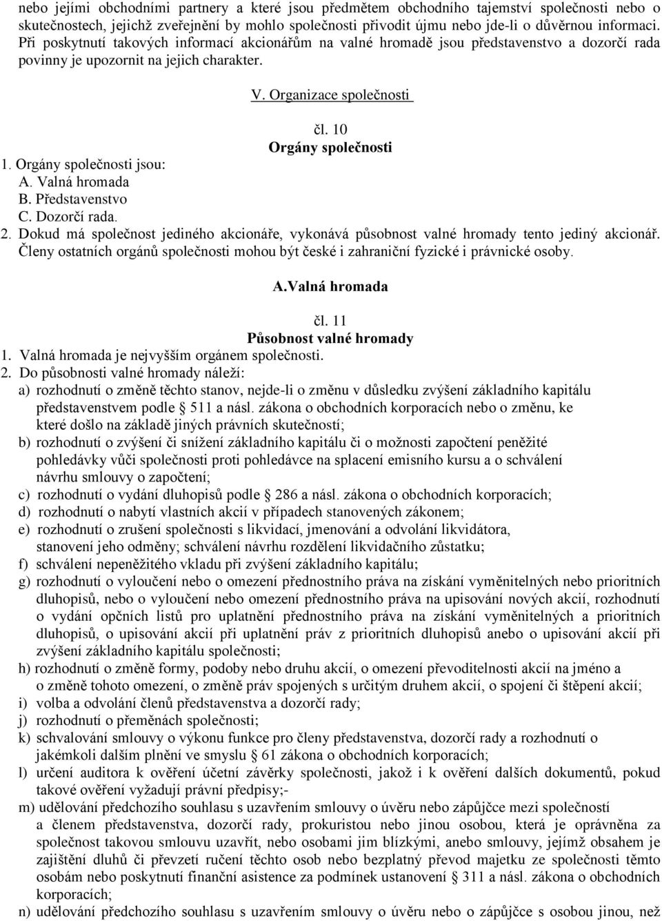 Orgány společnosti jsou: A. Valná hromada B. Představenstvo C. Dozorčí rada. 2. Dokud má společnost jediného akcionáře, vykonává působnost valné hromady tento jediný akcionář.