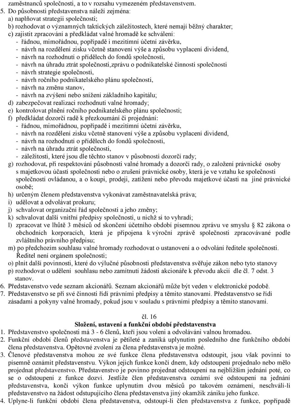 valné hromadě ke schválení: - řádnou, mimořádnou, popřípadě i mezitímní účetní závěrku, - návrh na rozdělení zisku včetně stanovení výše a způsobu vyplacení dividend, - návrh na rozhodnutí o