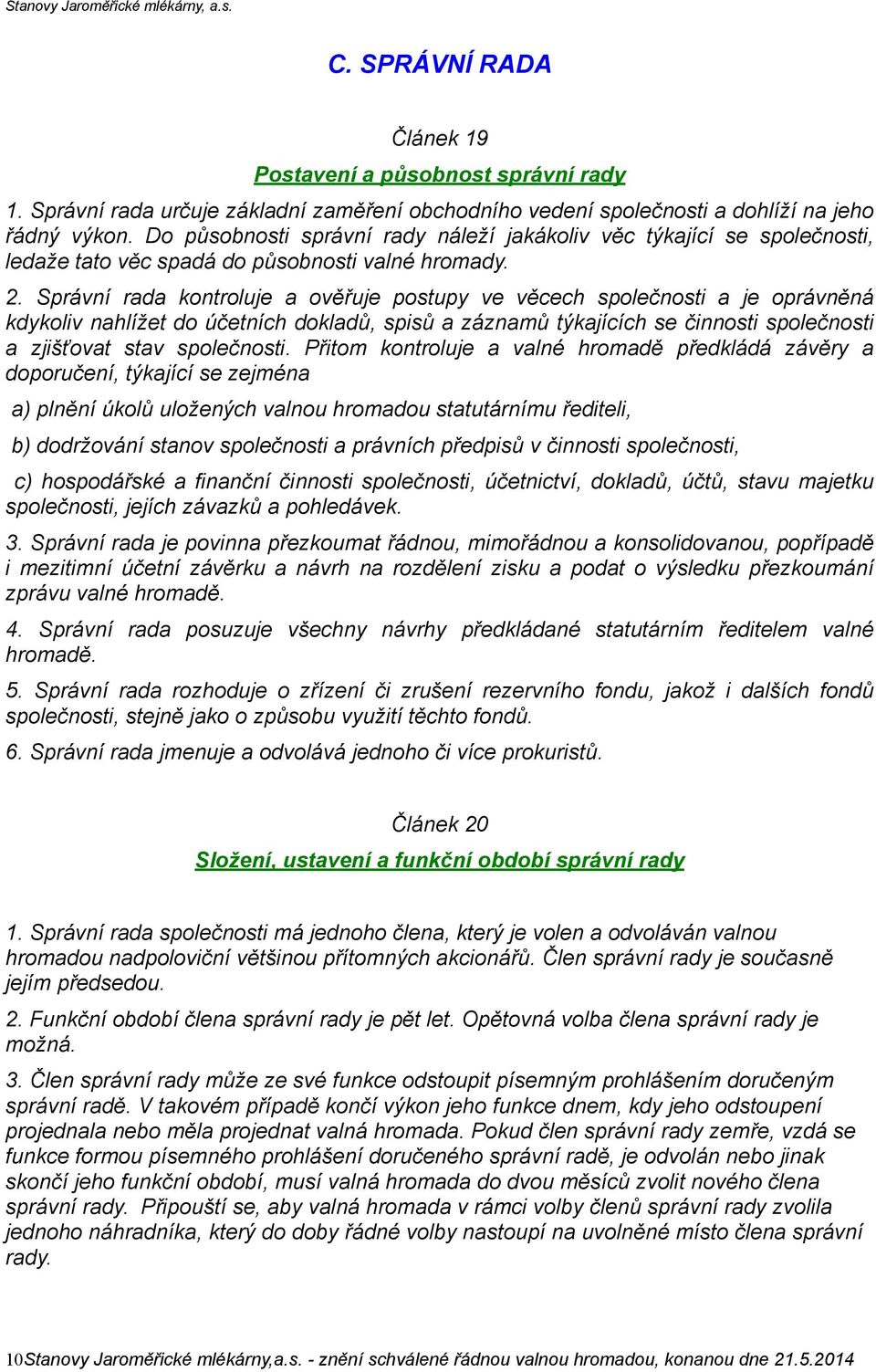 Správní rada kontroluje a ověřuje postupy ve věcech společnosti a je oprávněná kdykoliv nahlížet do účetních dokladů, spisů a záznamů týkajících se činnosti společnosti a zjišťovat stav společnosti.