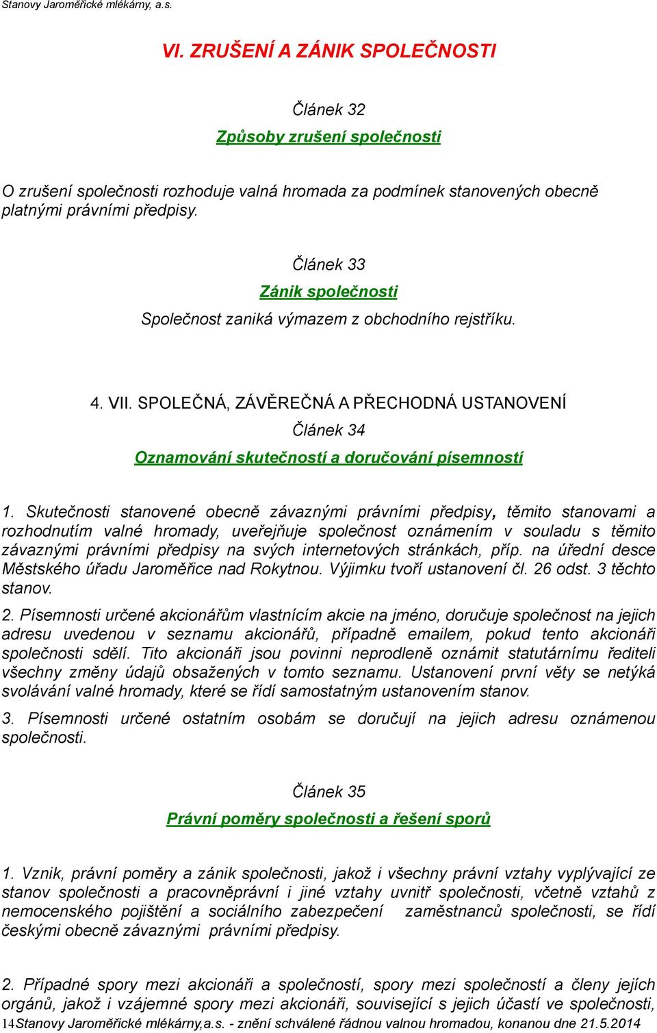 Skutečnosti stanovené obecně závaznými právními předpisy, těmito stanovami a rozhodnutím valné hromady, uveřejňuje společnost oznámením v souladu s těmito závaznými právními předpisy na svých