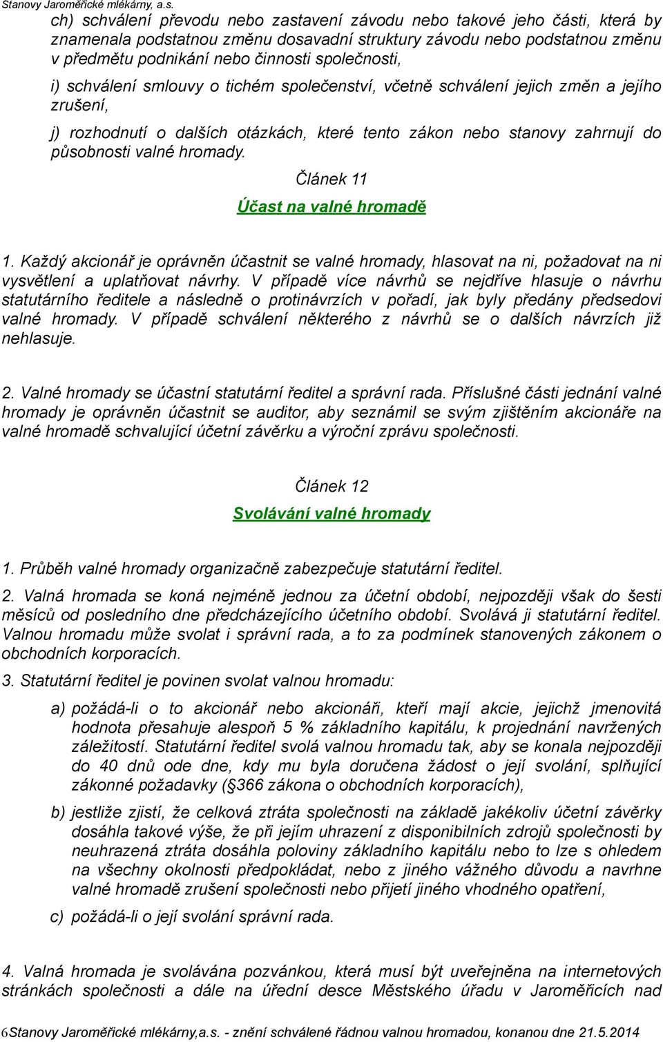 hromady. Článek 11 Účast na valné hromadě 1. Každý akcionář je oprávněn účastnit se valné hromady, hlasovat na ni, požadovat na ni vysvětlení a uplatňovat návrhy.