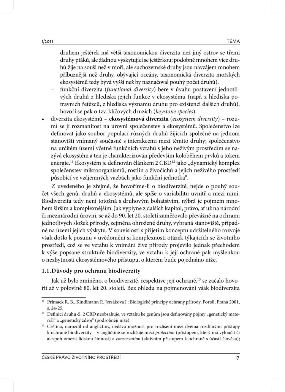 funkční diverzita (functional diversity) bere v úvahu postavení jednotlivých druhů z hlediska jejich funkce v ekosystému (např.