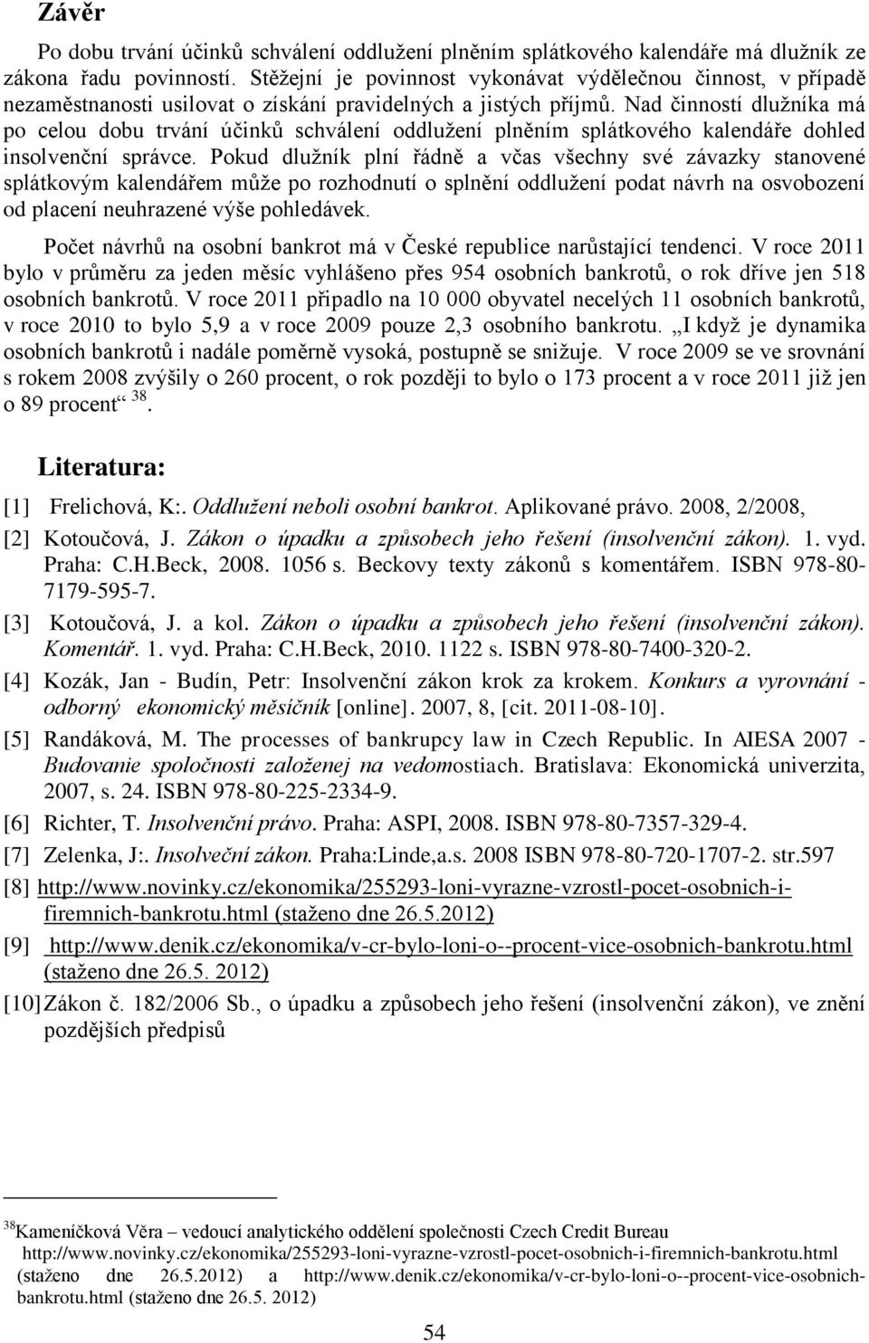 Nad činností dlužníka má po celou dobu trvání účinků schválení oddlužení plněním splátkového kalendáře dohled insolvenční správce.