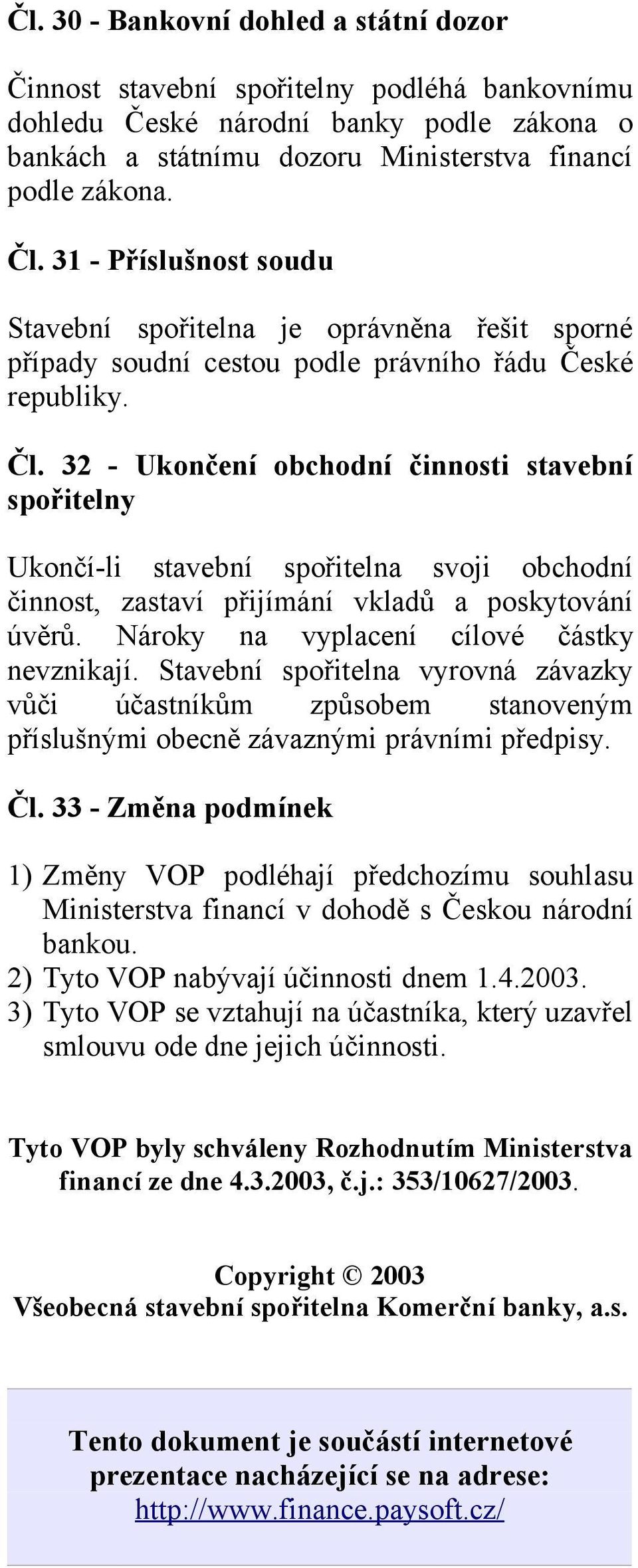 32 - Ukončení obchodní činnosti stavební spořitelny Ukončí-li stavební spořitelna svoji obchodní činnost, zastaví přijímání vkladů a poskytování úvěrů. Nároky na vyplacení cílové částky nevznikají.