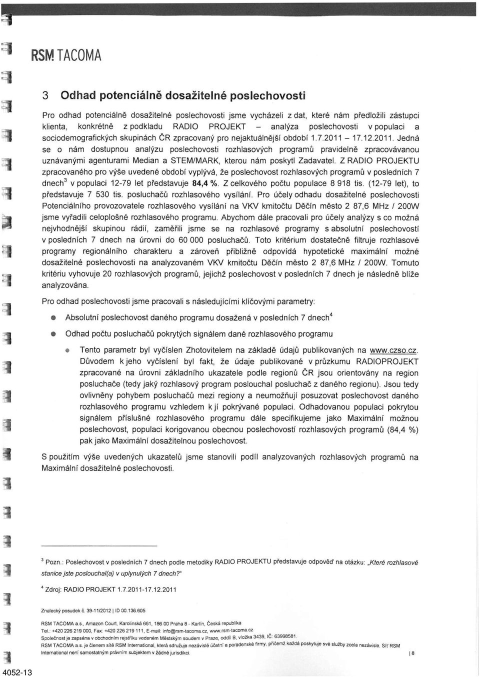 17.12.2011. Jedná se o nám dostupnou analýzu poslechovosti rozhlasových programů pravidelně zpracovávanou uznávanými agenturami Medián a STEM/MARK, kterou nám poskytl Zadavatel.